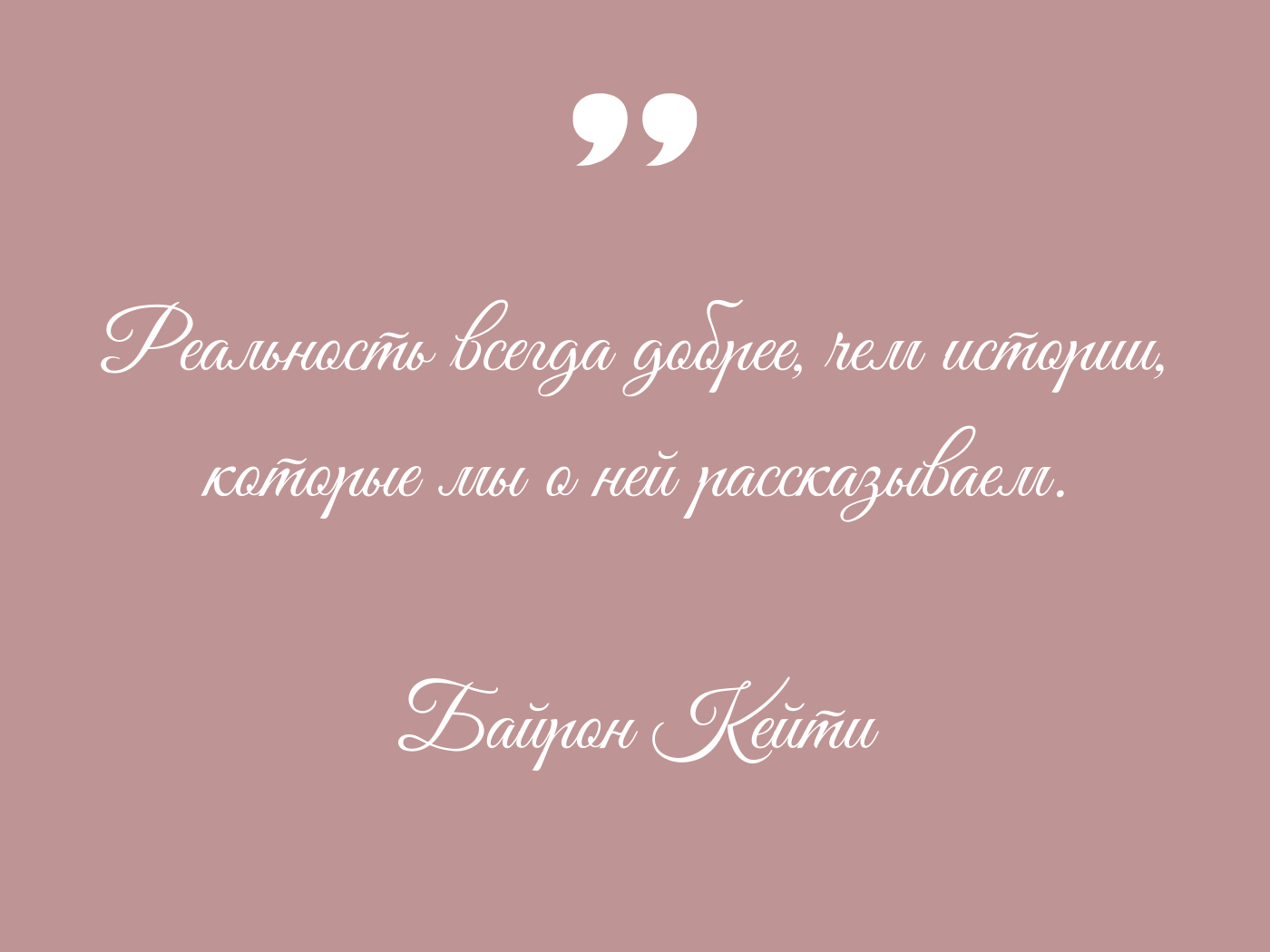 Реальность всегда добрее, чем истории, которые мы о ней рассказываем. Байрон Кейти